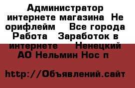 Администратор интернете магазина. Не орифлейм. - Все города Работа » Заработок в интернете   . Ненецкий АО,Нельмин Нос п.